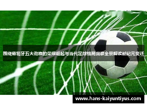 围绕葡萄牙五大劲旅的荣耀崛起与当代足球格局洞察全景解读新纪元变迁