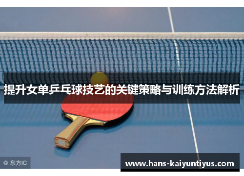提升女单乒乓球技艺的关键策略与训练方法解析