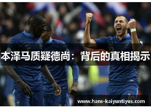 本泽马质疑德尚：背后的真相揭示