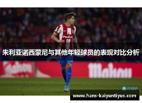 朱利亚诺西蒙尼与其他年轻球员的表现对比分析