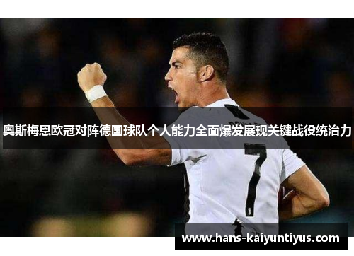 奥斯梅恩欧冠对阵德国球队个人能力全面爆发展现关键战役统治力