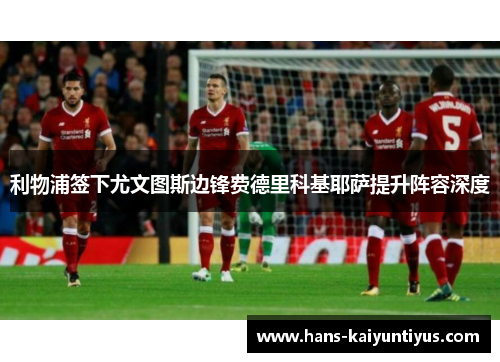 利物浦签下尤文图斯边锋费德里科基耶萨提升阵容深度