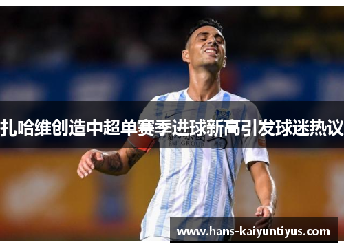 扎哈维创造中超单赛季进球新高引发球迷热议