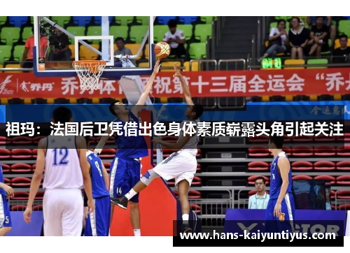 祖玛:法国后卫凭借出色身体素质崭露头角引起关注 祖玛:法国后卫凭借出色身体素质崭露头角引起关注