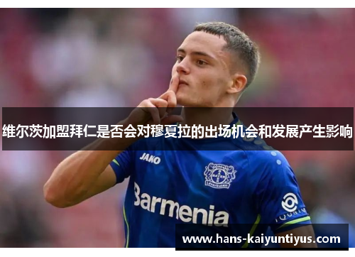 维尔茨加盟拜仁是否会对穆夏拉的出场机会和发展产生影响