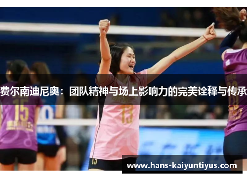 费尔南迪尼奥:团队精神与场上影响力的完美诠释与传承 费尔南迪尼奥:团队精神与场上影响力的完美诠释与传承