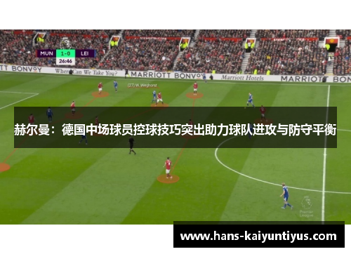 赫尔曼:德国中场球员控球技巧突出助力球队进攻与防守平衡 赫尔曼:德国中场球员控球技巧突出助力球队进攻与防守平衡