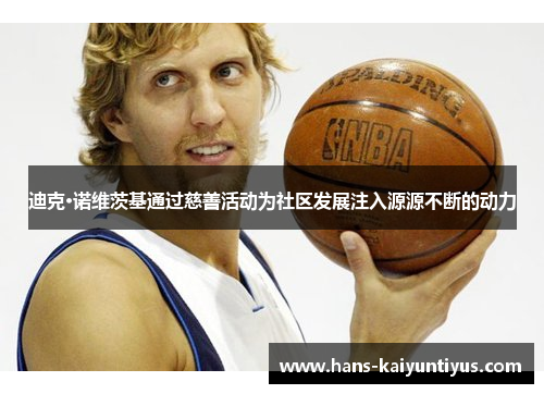迪克·诺维茨基通过慈善活动为社区发展注入源源不断的动力 迪克·诺维茨基通过慈善活动为社区发展注入源源不断的动力