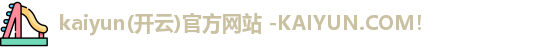 kaiyun(开云)官方网站 -KAIYUN.COM！